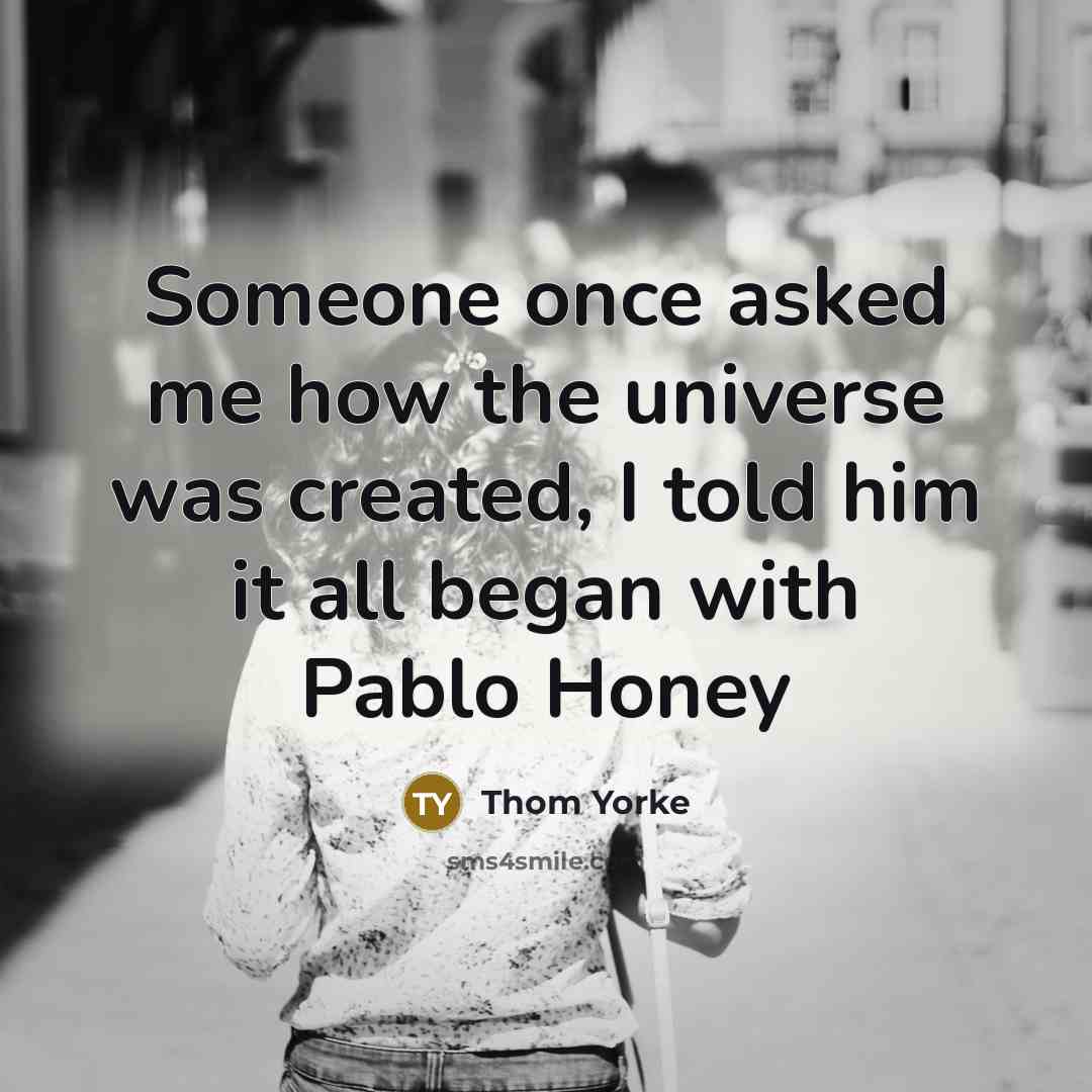 “Someone once asked me how the universe was created, I…” quote by Thom Yorke
