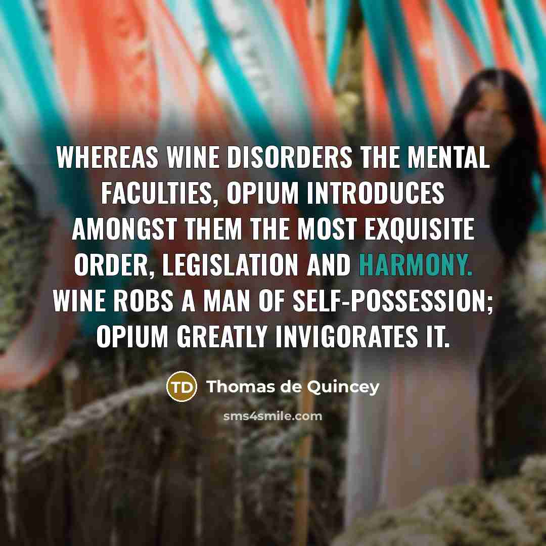 “Whereas wine disorders the mental faculties, opium introduces amongst them…” quote by Thomas De Quincey