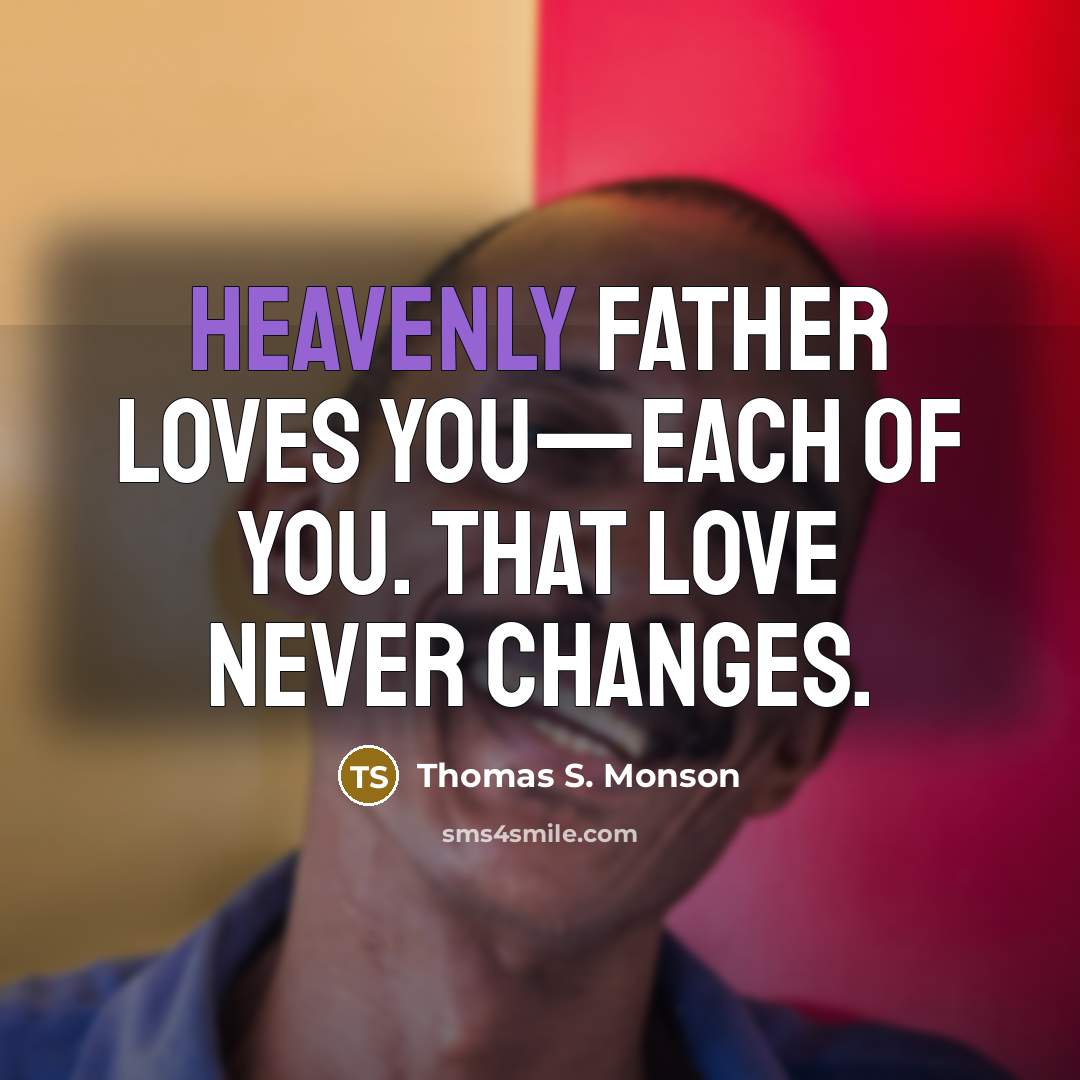 “Heavenly Father loves you—each of you. That love never changes.…” quote by Thomas S. Monson