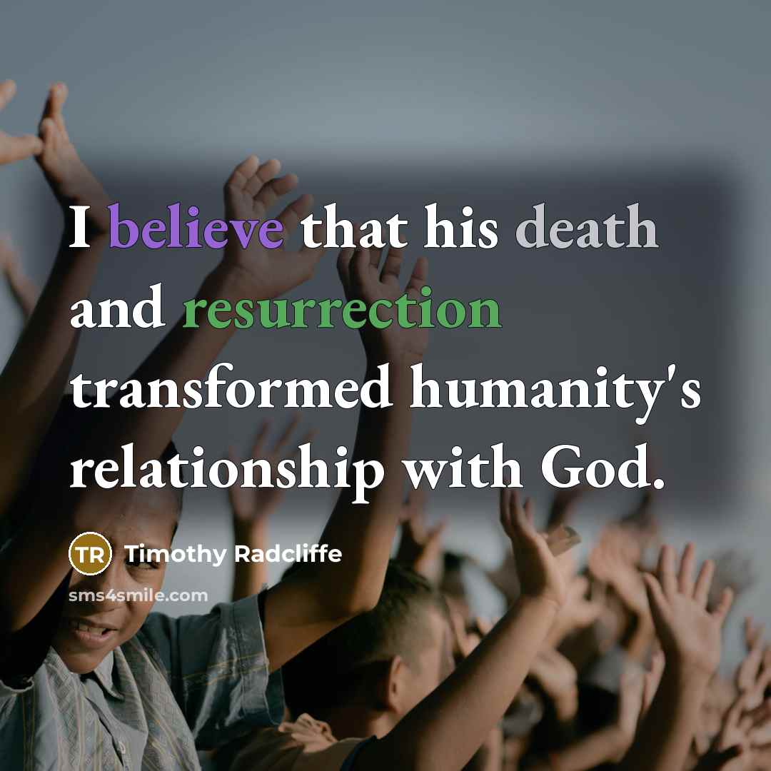 “I believe that his death and resurrection transformed humanity's relationship…” quote by Timothy Radcliffe