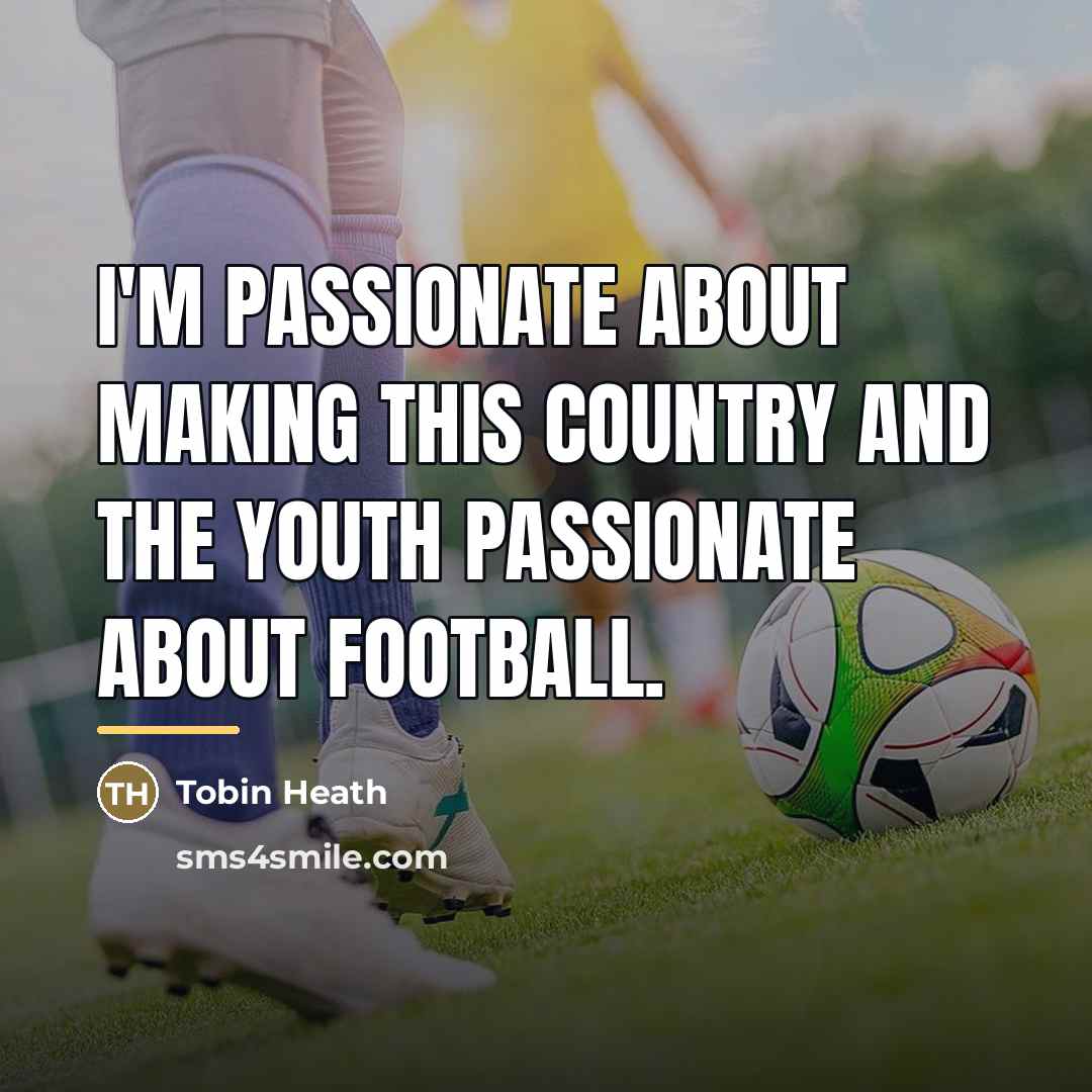 “I'm passionate about making this country and the youth passionate…” quote by Tobin Heath