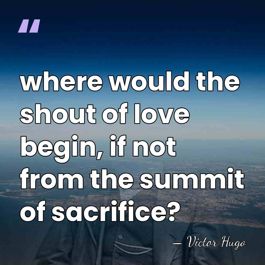 where would the shout of love begin, if not from the summit&hellip; - Victor Hugo