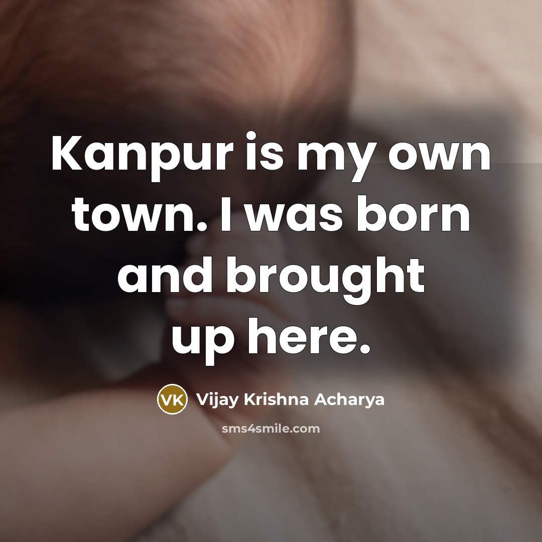 “Kanpur is my own town. I was born and brought…” quote by Vijay Krishna Acharya