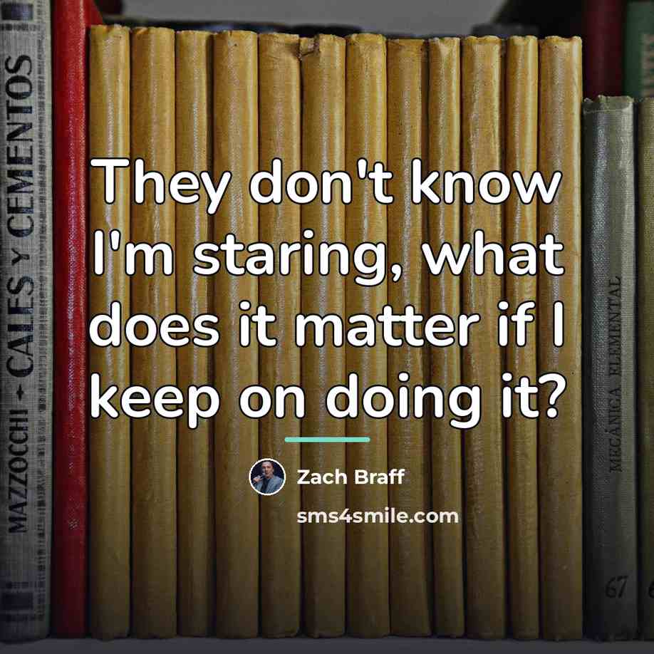“They don't know I'm staring, what does it matter if…” quote by Zach Braff