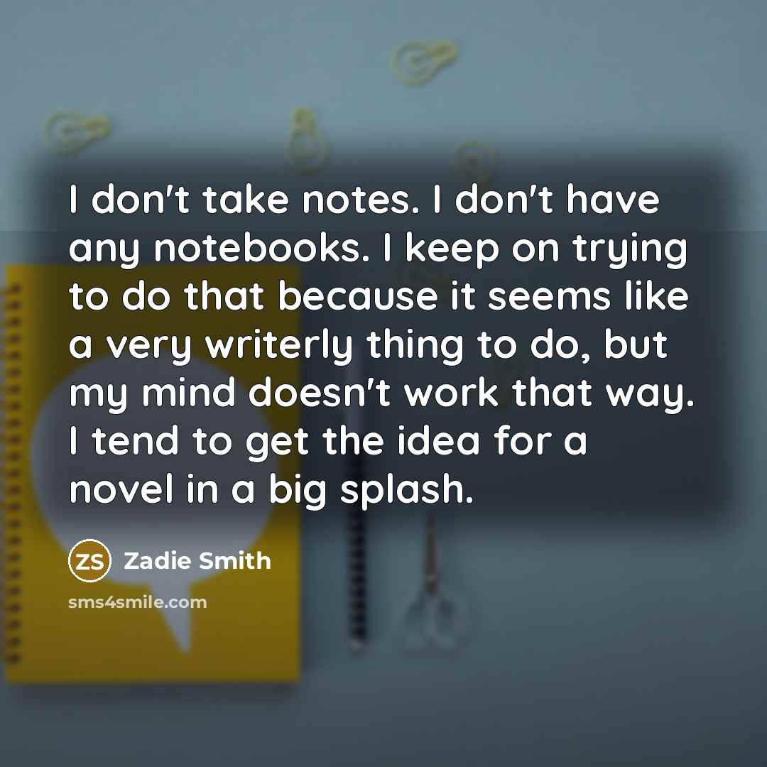 “I don't take notes. I don't have any notebooks. I…” quote by Zadie Smith