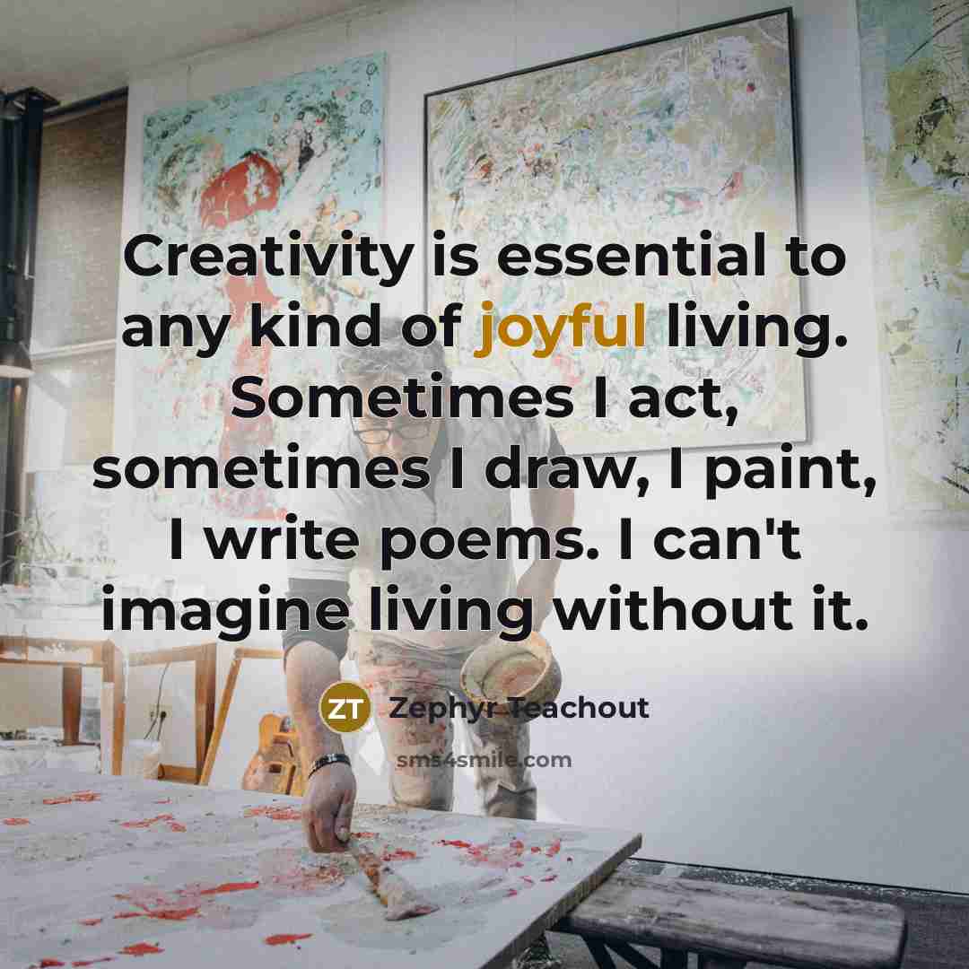 “Creativity is essential to any kind of joyful living. Sometimes…” quote by Zephyr Teachout
