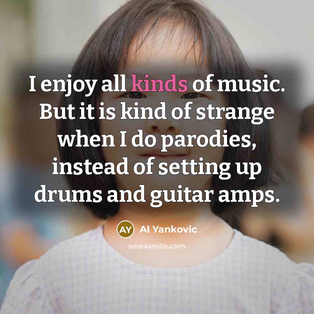 “I enjoy all kinds of music. But it is kind…” quote by Al Yankovic