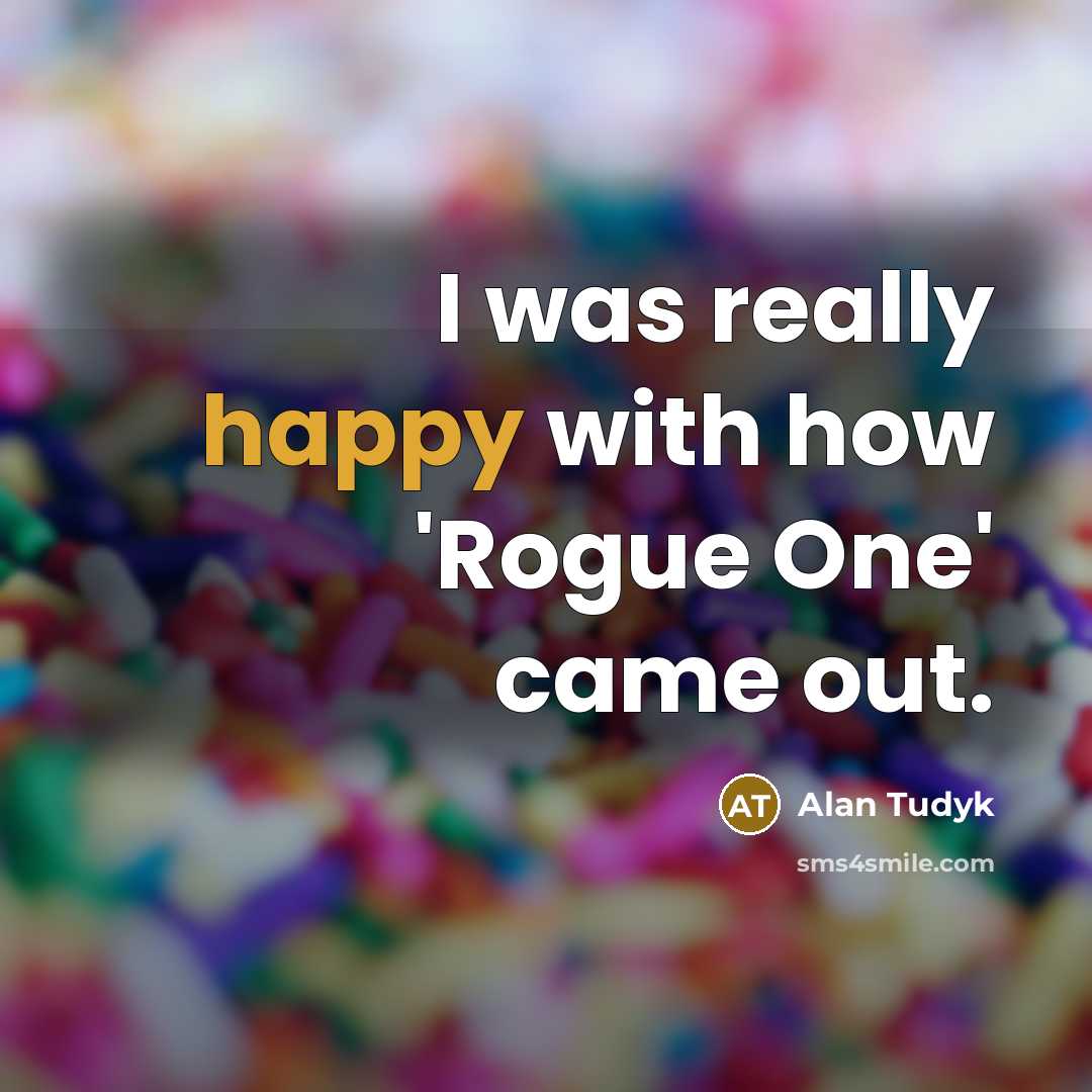 “I was really happy with how 'Rogue One' came out.…” quote by Alan Tudyk