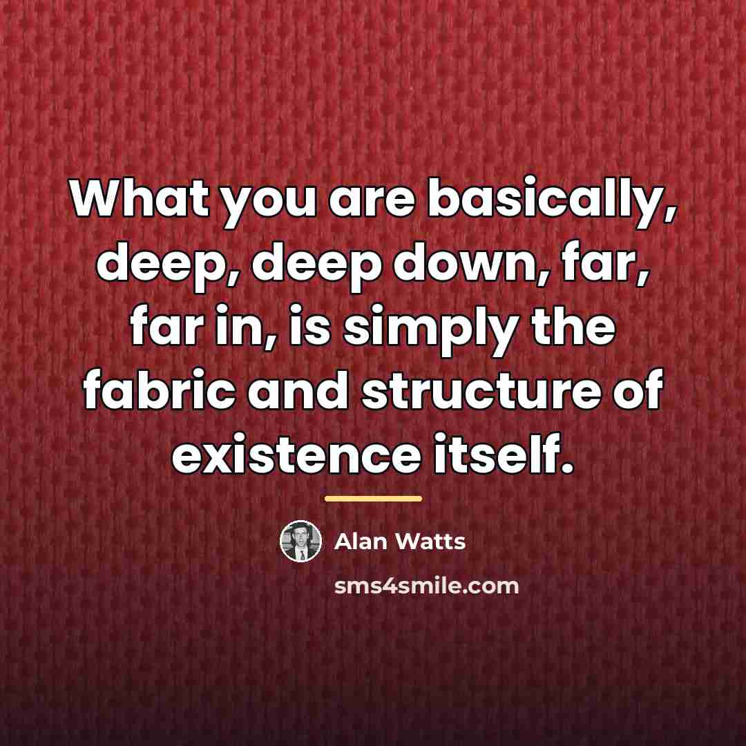 “What you are basically, deep, deep down, far, far in,…” quote by Alan Watts
