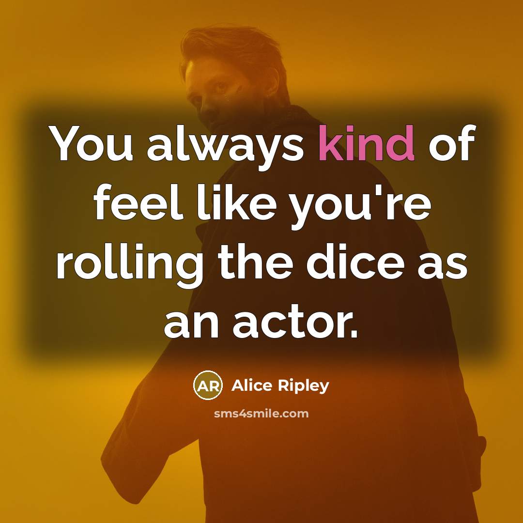 “You always kind of feel like you're rolling the dice…” quote by Alice Ripley
