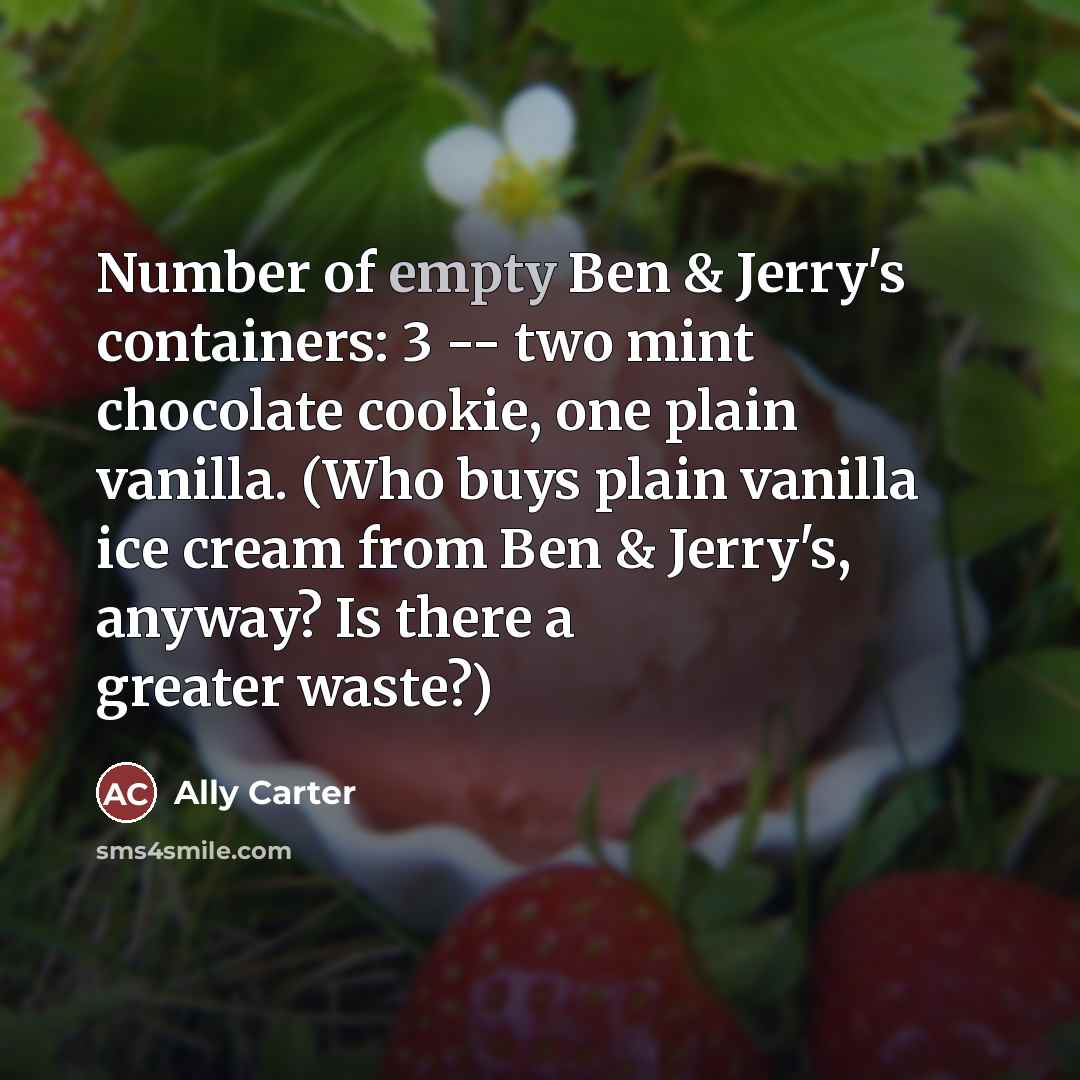 “Number of empty Ben & Jerry's containers: 3 -- two…” quote by Ally Carter