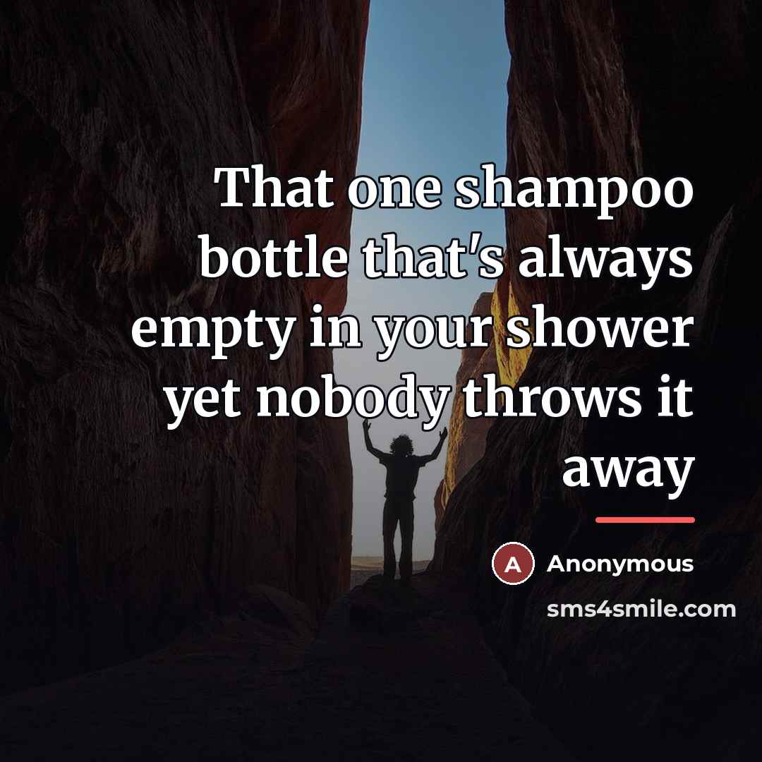 “That one shampoo bottle that's always empty in your shower…” quote by Anonymous