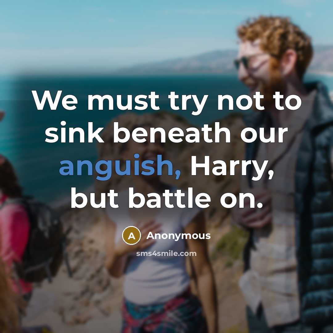 “We must try not to sink beneath our anguish, Harry,…” quote by Anonymous