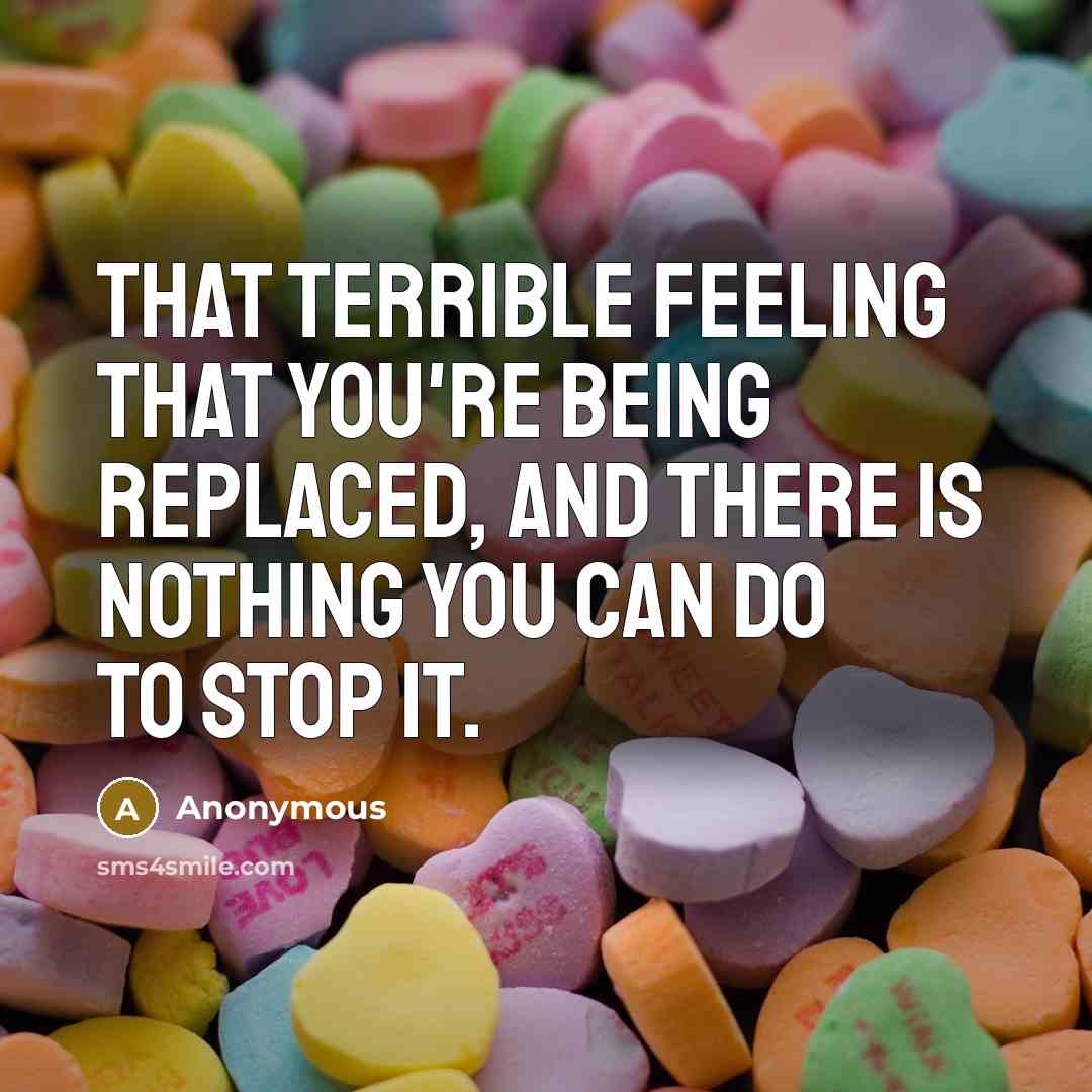“That terrible feeling that you're being replaced, and there is…” quote by Anonymous