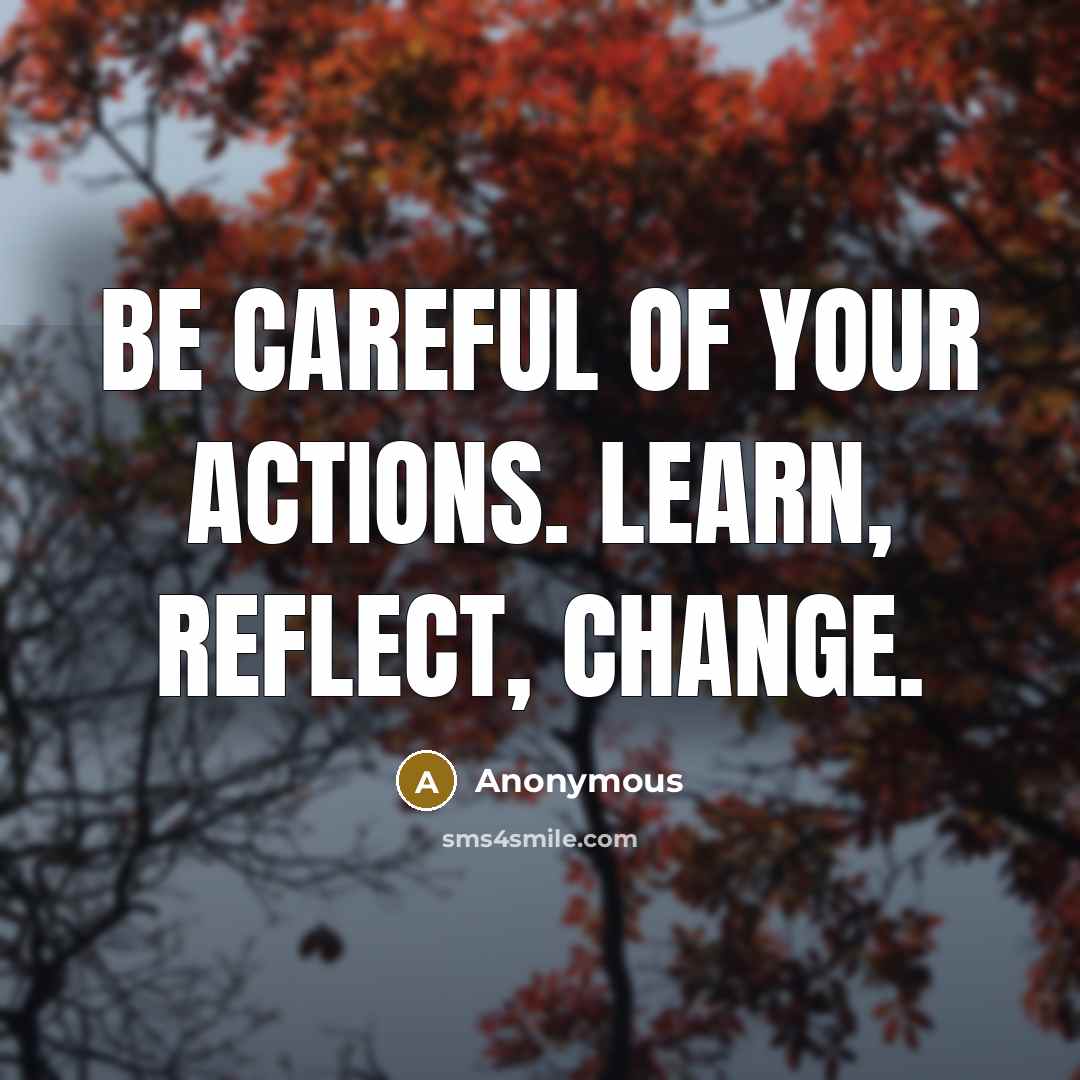 “Be careful of your actions. Learn, reflect, change.…” quote by Anonymous