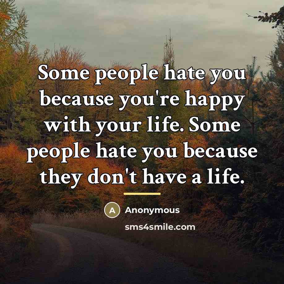“Some people hate you because you're happy with your life.…” quote by Anonymous