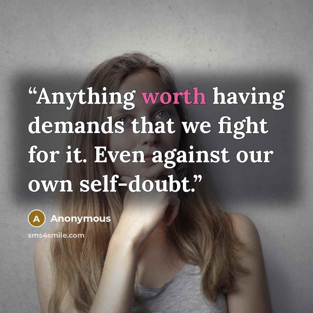 “Anything worth having demands that we fight for it. Even against our own self-doubt.” quote by Anonymous