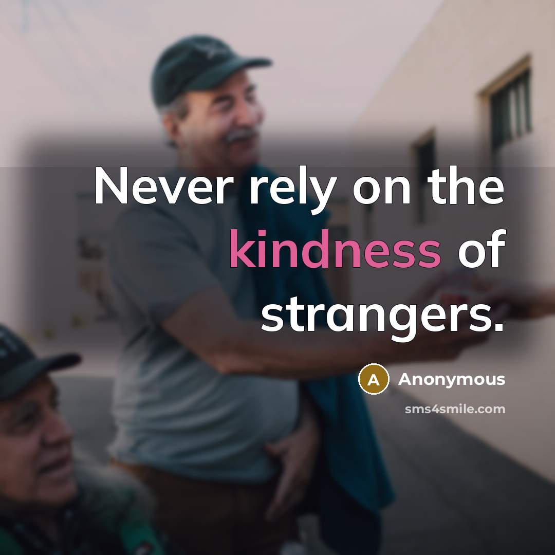 “Never rely on the kindness of strangers.” quote by Anonymous