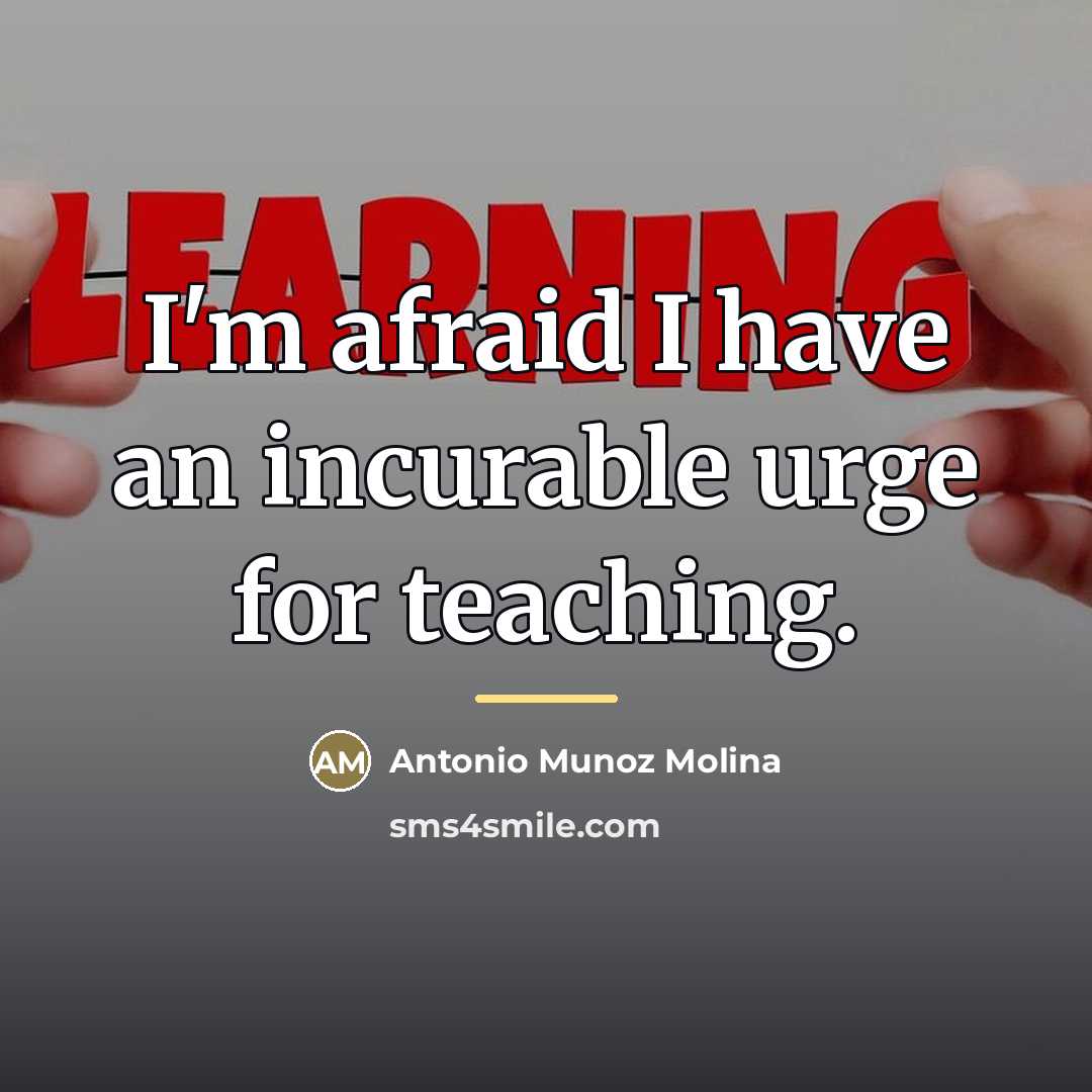 “I'm afraid I have an incurable urge for teaching.…” quote by Antonio Munoz Molina
