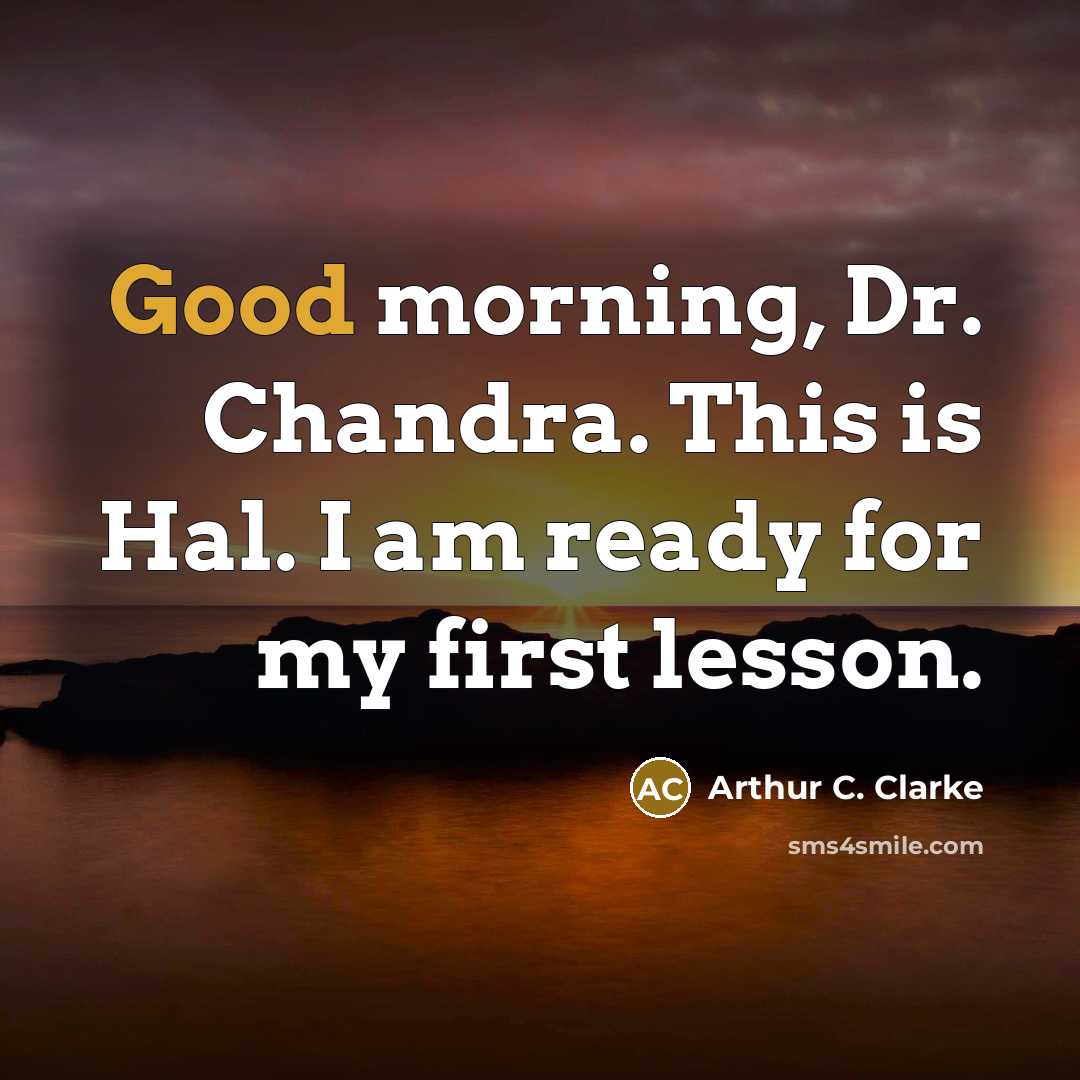 “Good morning, Dr. Chandra. This is Hal. I am ready…” quote by Arthur C. Clarke
