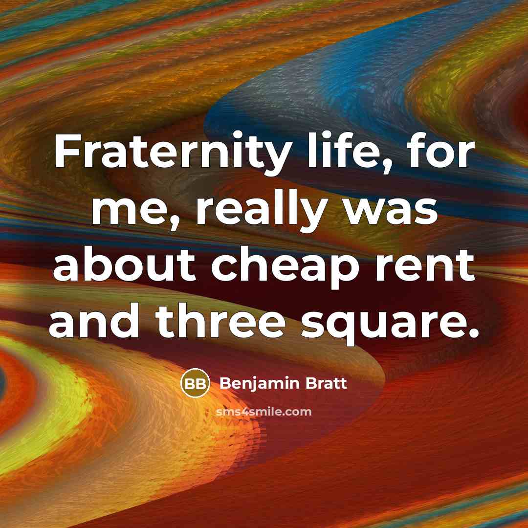“Fraternity life, for me, really was about cheap rent and…” quote by Benjamin Bratt