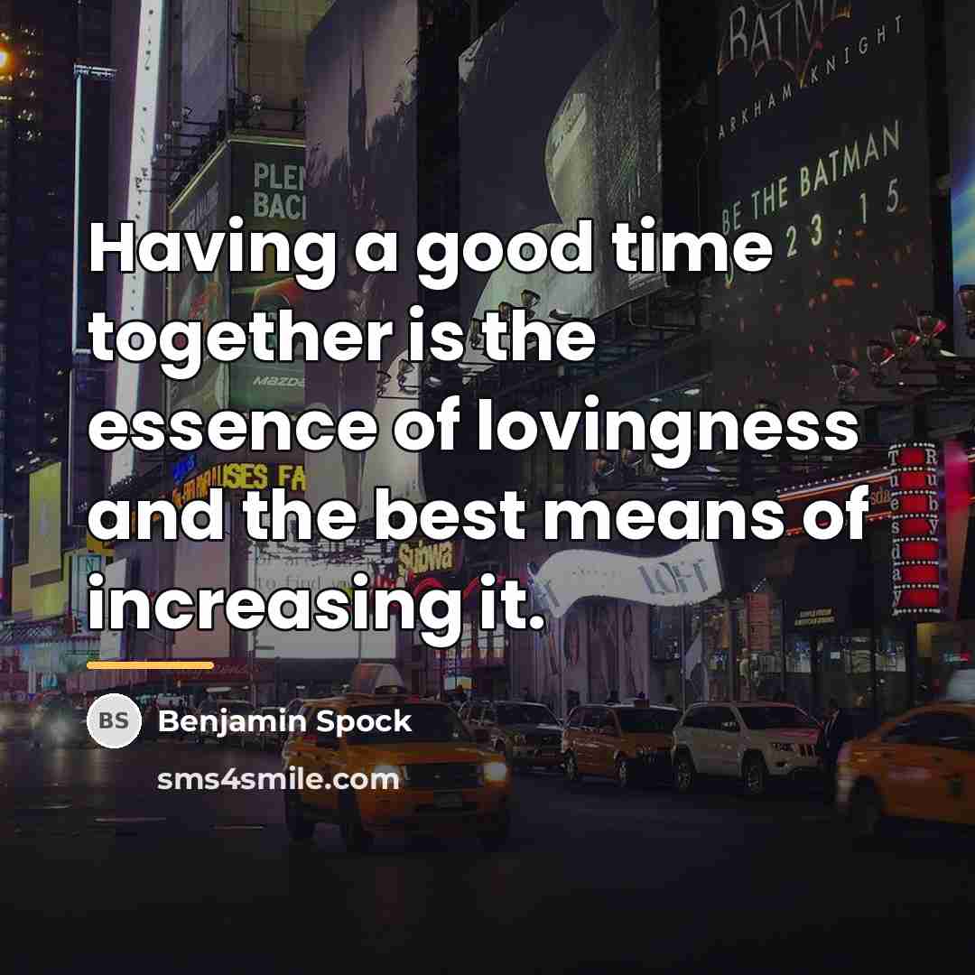 “Having a good time together is the essence of lovingness…” quote by Benjamin Spock