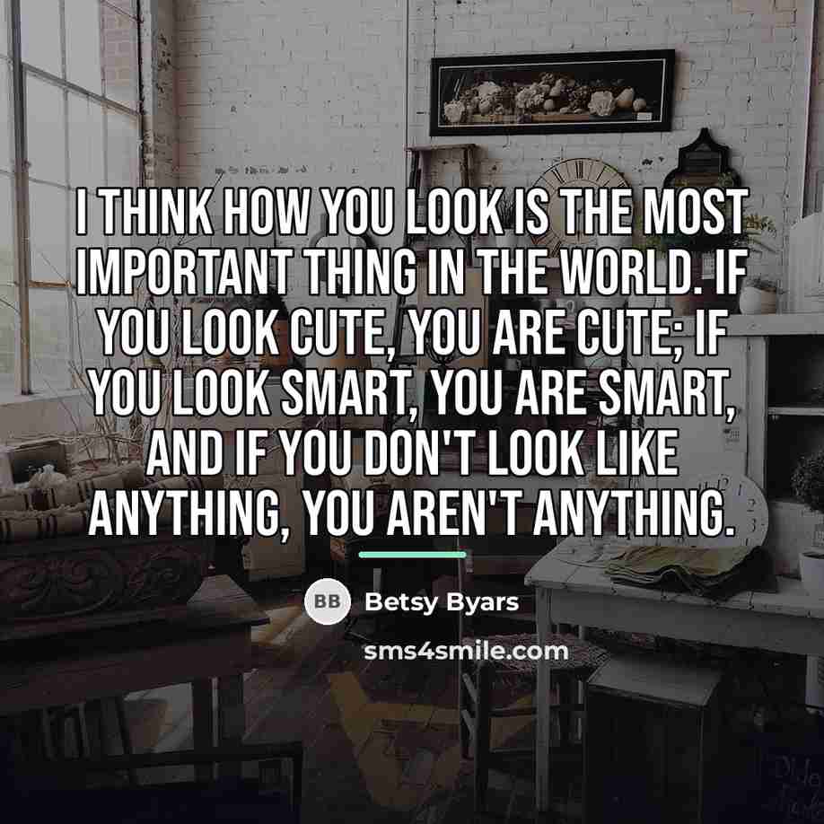 “I think how you look is the most important thing…” quote by Betsy Byars