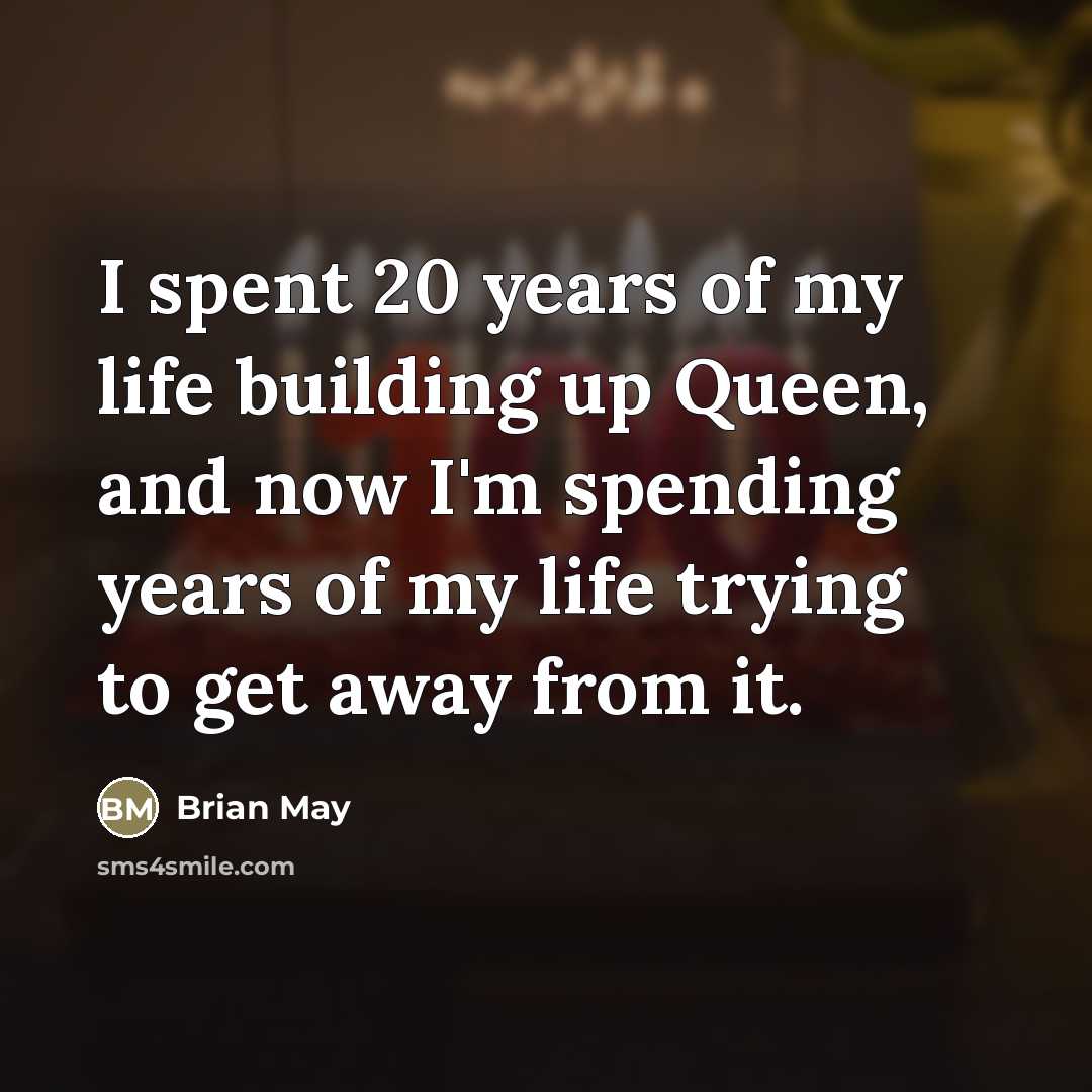 “I spent 20 years of my life building up Queen,…” quote by Brian May
