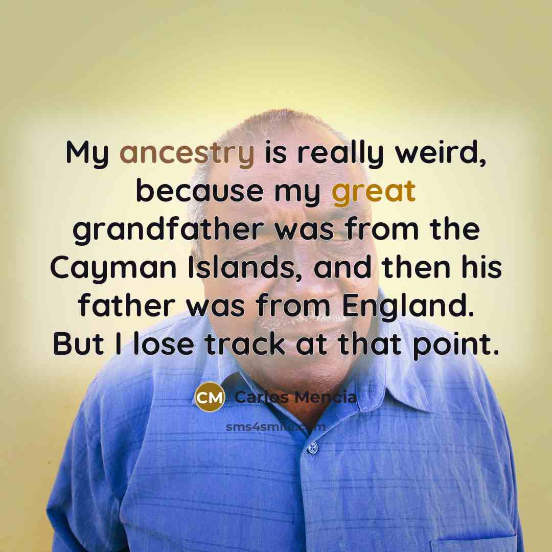 “My ancestry is really weird, because my great grandfather was from the Cayman Islands, and then his father was from England. But I lose track at that point.” quote by Carlos Mencia