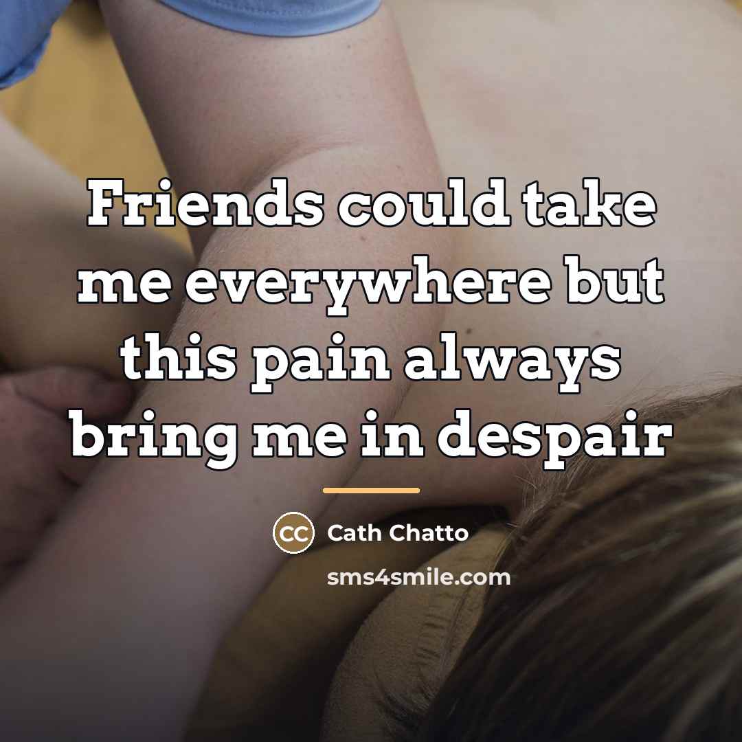 “Friends could take me everywhere but this pain always bring…” quote by Cath Chatto