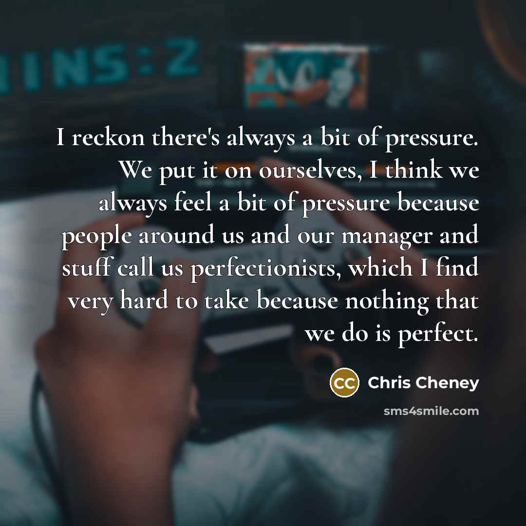 “I reckon there's always a bit of pressure. We put…” quote by Chris Cheney