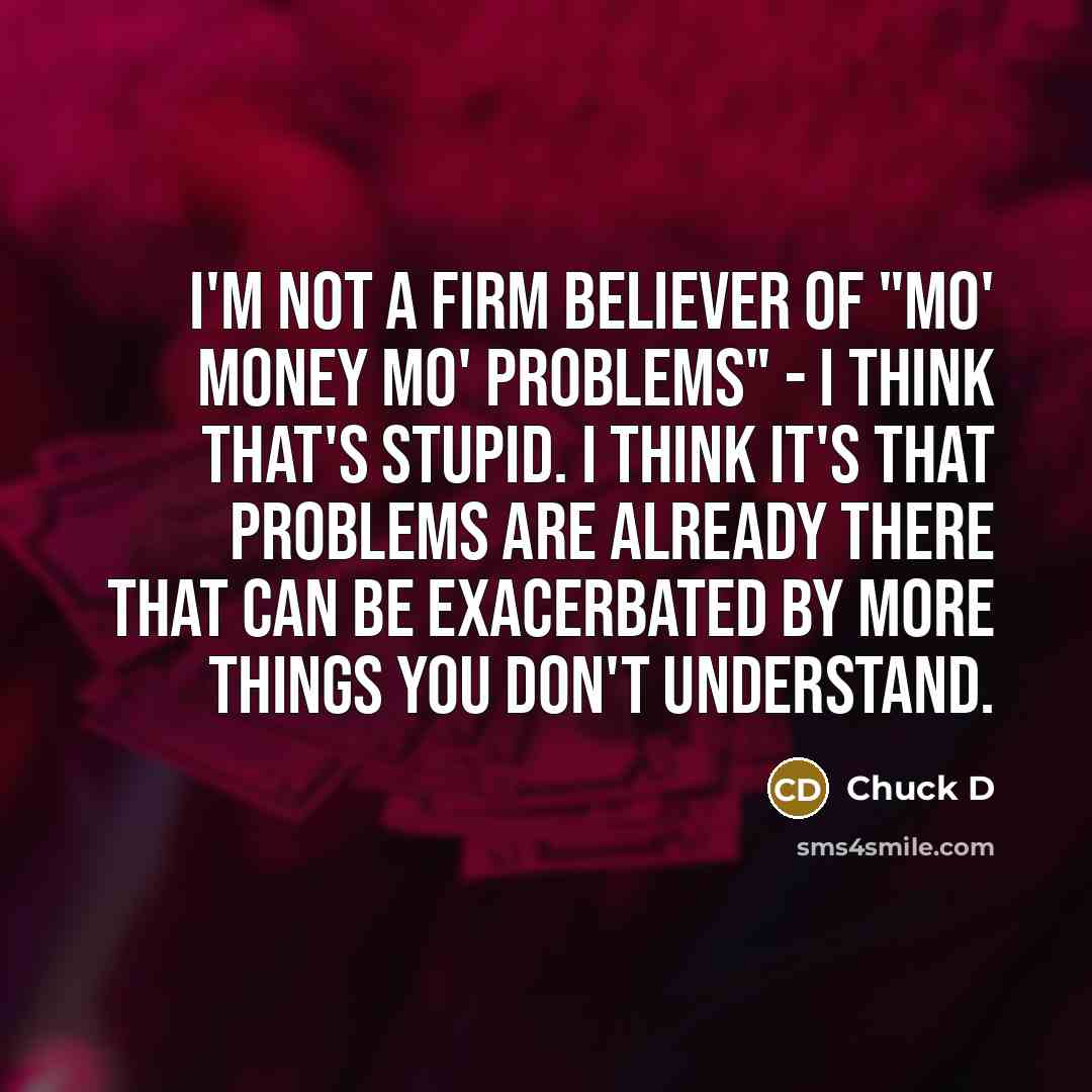 “I'm not a firm believer of "mo' money mo' problems"…” quote by Chuck D