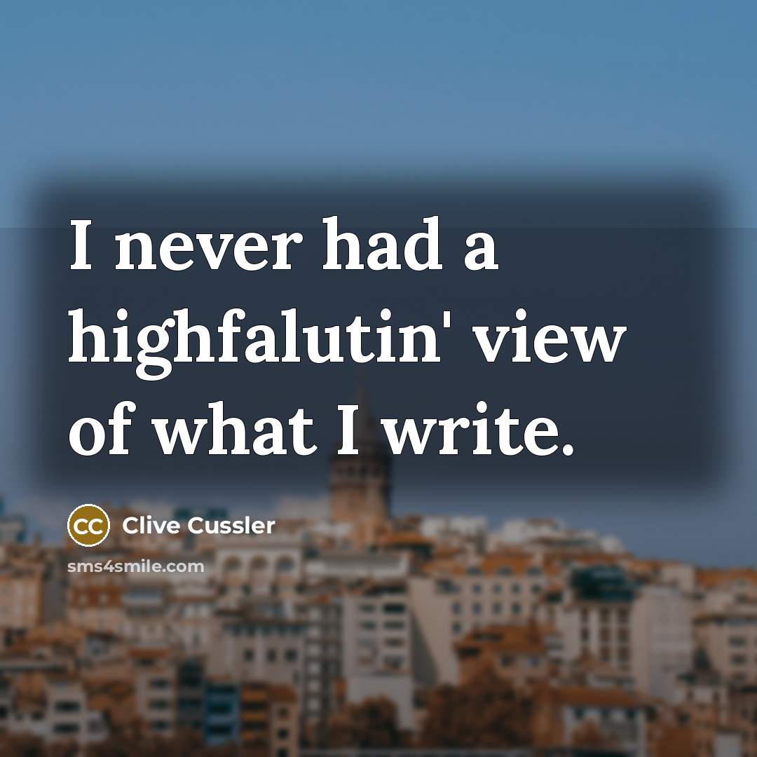 “I never had a highfalutin' view of what I write.…” quote by Clive Cussler