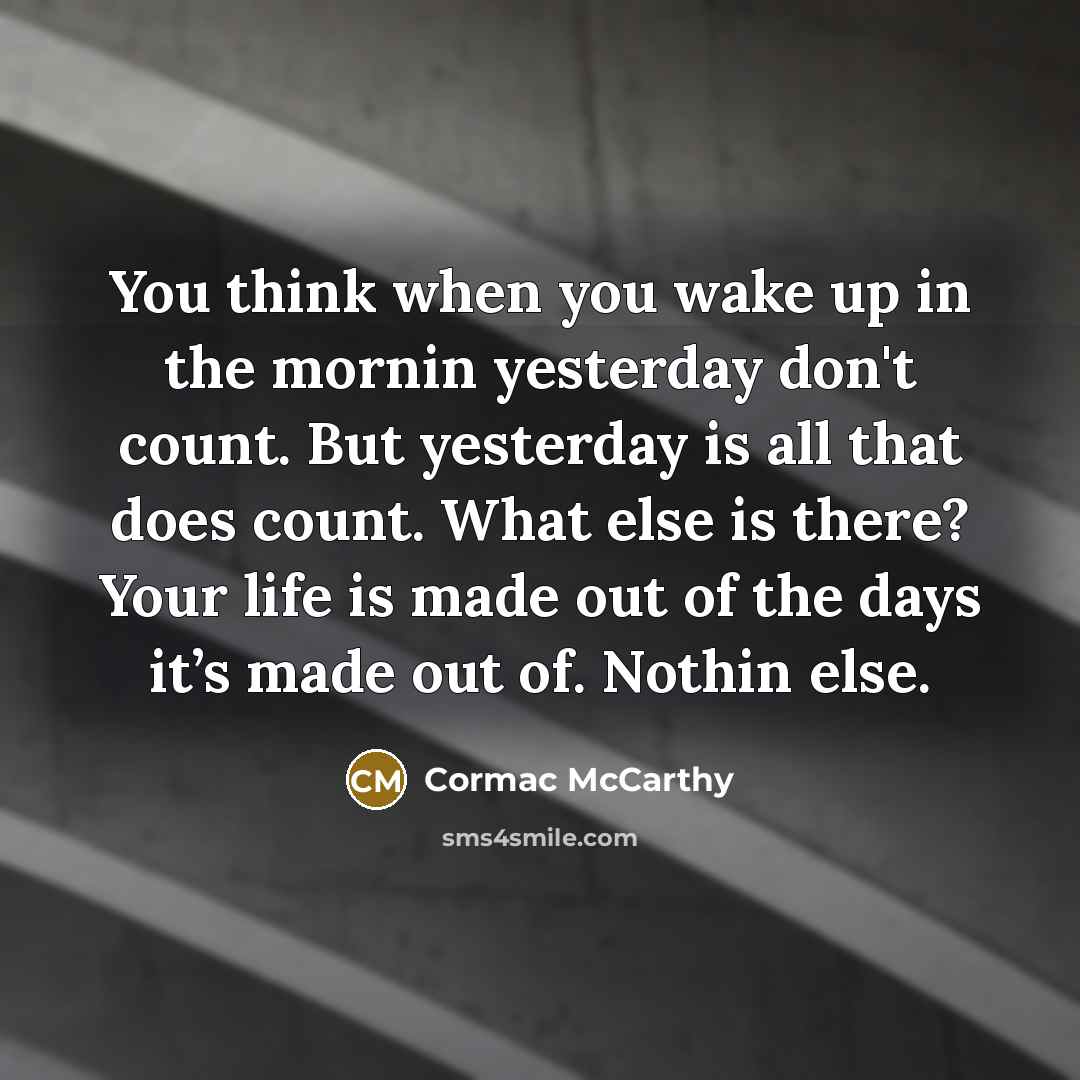“You think when you wake up in the mornin yesterday…” quote by Cormac McCarthy