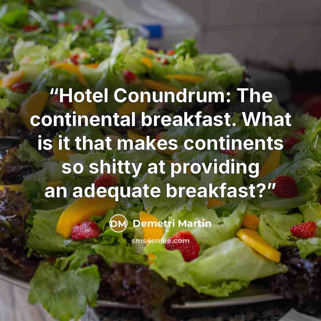 “Hotel Conundrum: The continental breakfast. What is it that makes continents so shitty at providing an adequate breakfast?” quote by Demetri Martin