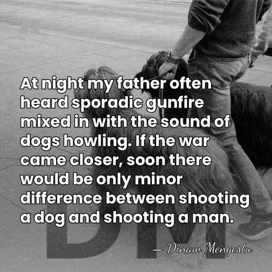 At night my father often heard sporadic gunfire mixed in with the&hellip; - Dinaw Mengestu