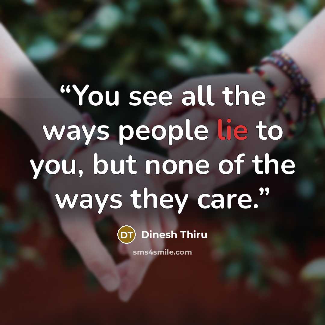 “You see all the ways people lie to you, but none of the ways they care.” quote by Dinesh Thiru