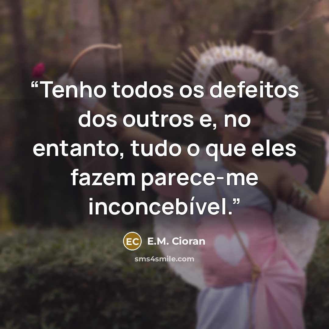 “Tenho todos os defeitos dos outros e, no entanto, tudo o que eles fazem parece-me inconcebível.” quote by E.M. Cioran