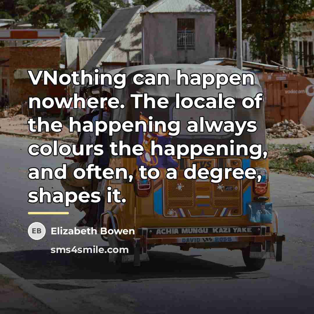 “VNothing can happen nowhere. The locale of the happening always…” quote by Elizabeth Bowen