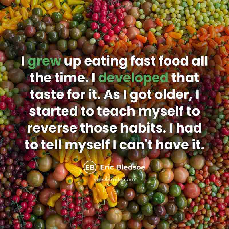 “I grew up eating fast food all the time. I developed that taste for it. As I got older, I started to teach myself to reverse those habits. I had to tell myself I can't have it.” quote by Eric Bledsoe