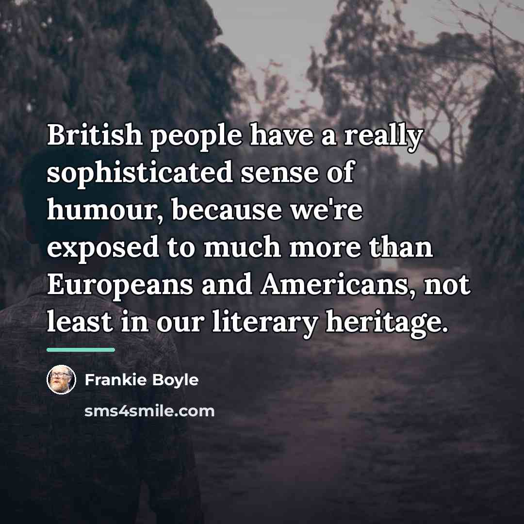 “British people have a really sophisticated sense of humour, because…” quote by Frankie Boyle