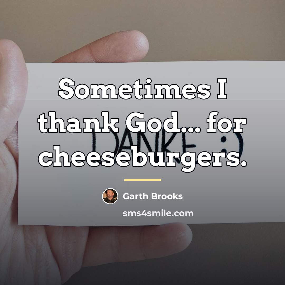 “Sometimes I thank God... for cheeseburgers.…” quote by Garth Brooks