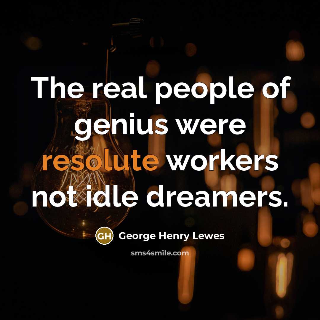 “The real people of genius were resolute workers not idle…” quote by George Henry Lewes