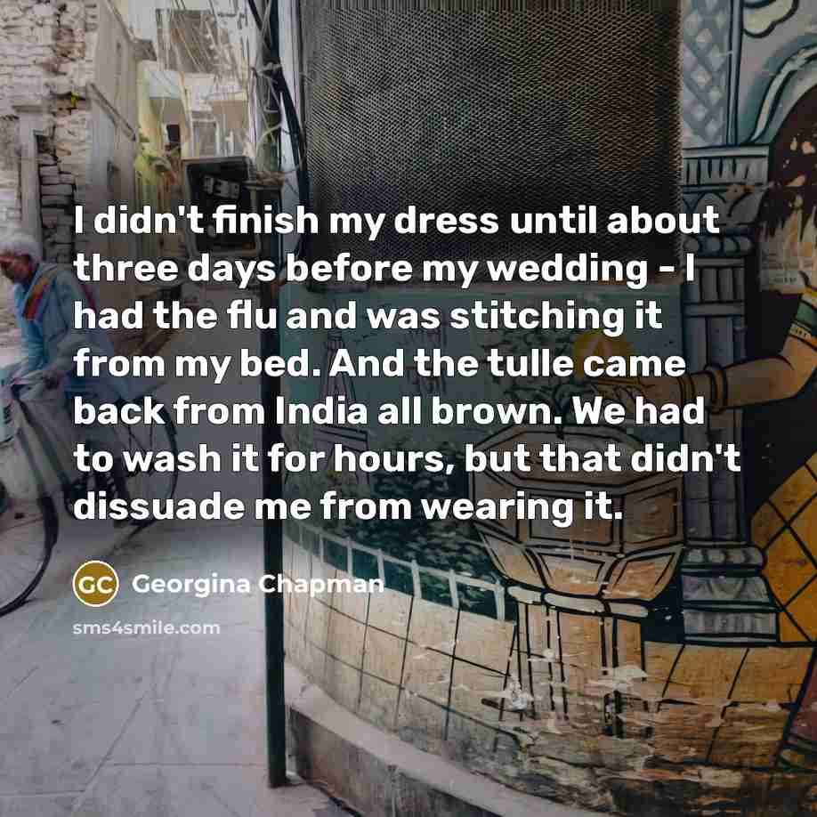 “I didn't finish my dress until about three days before…” quote by Georgina Chapman