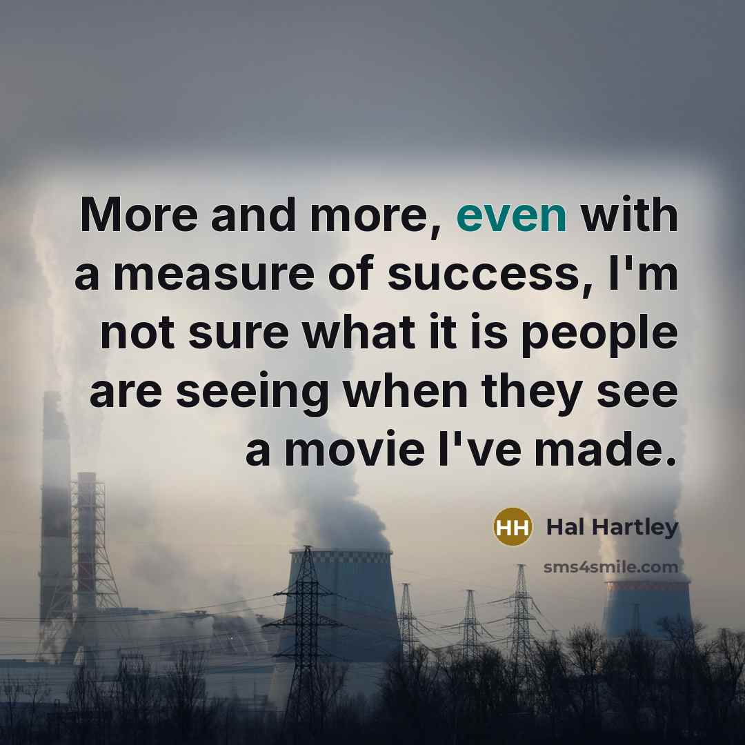 “More and more, even with a measure of success, I'm…” quote by Hal Hartley