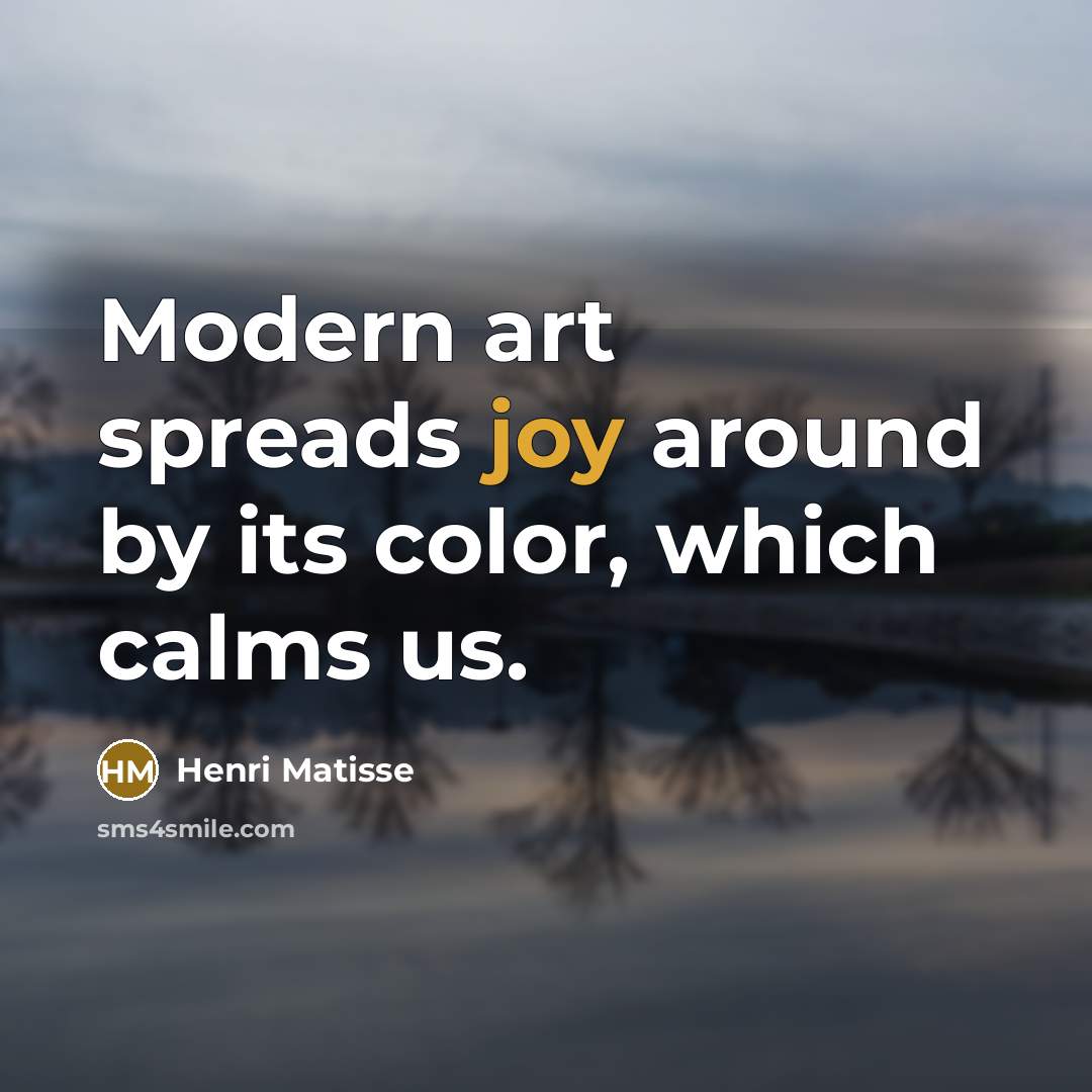 “Modern art spreads joy around by its color, which calms…” quote by Henri Matisse