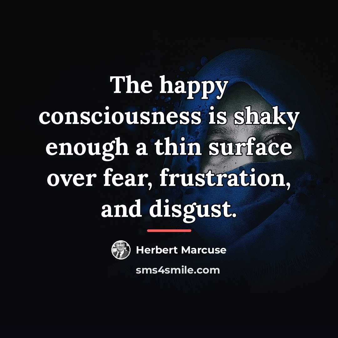 “The happy consciousness is shaky enough a thin surface over…” quote by Herbert Marcuse