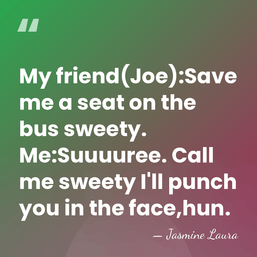 My friend(Joe):Save me a seat on the bus sweety. Me:Suuuuree. Call me&hellip; - Jasmine Laura