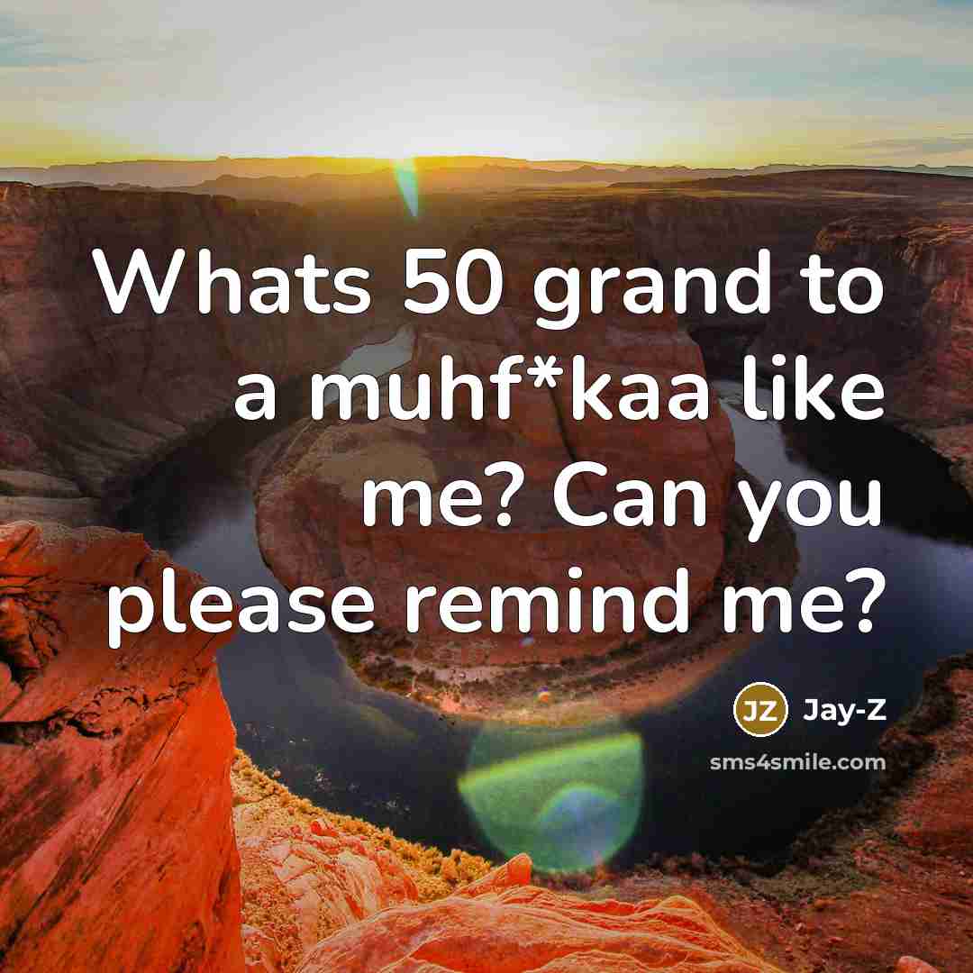 “Whats 50 grand to a muhf*kaa like me? Can you please remind me?” quote by Jay-Z