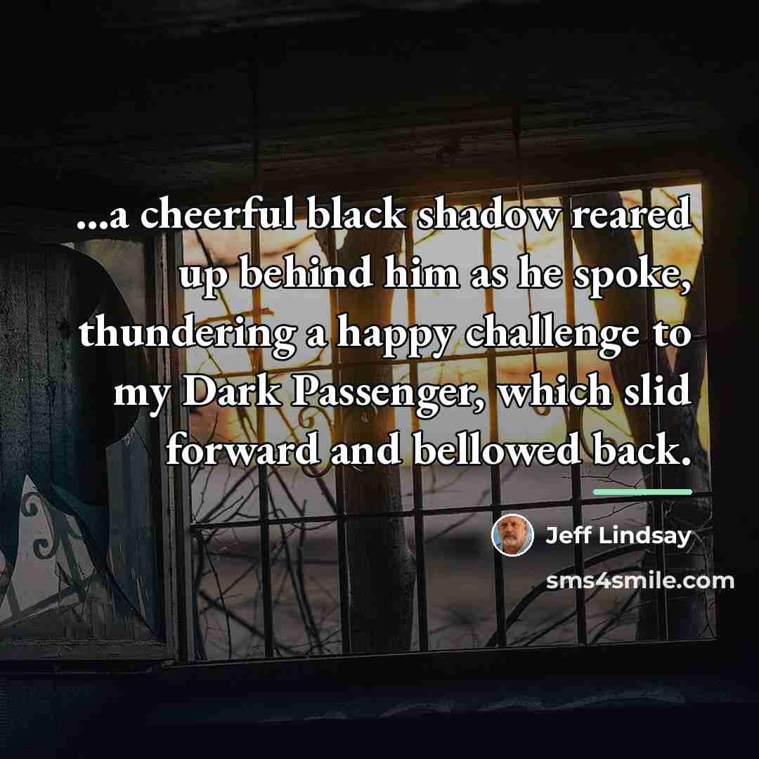 “a cheerful black shadow reared up behind him as he…” quote by Jeff Lindsay